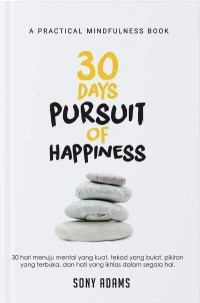 30 DAYS PURSUIT OF HAPPINESS: 30 Hari Menerima Hidup Apa Adanya, Tekad yang Bulat, Pikiran yang Terbuka, dan Hati yang Ikhlas dalam segala Hati