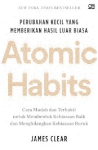 ATOMIC HABITS: Cara Mudah dan Terbukti untuk Membentuk Kebiasaan Baik dan Menghilangkan Kebiasaan Buruk