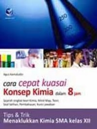 CARA CEPAT KUASAI KONSEP KIMIA DALAM 8 JAM: TIPS & TRIK MENAKLUKKAN KIMIA SMA KELAS XII