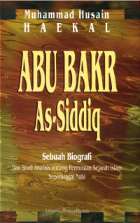 Abu Bakar As-Siddiq yang lembut hati :sebuah biografi dan studi analisis tentang permulaan Islam sepeninggal Nabi
