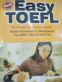 EASY TOEFL: Mudah Memahami & Mengerjakan Tes TOEFL, Skor di Atas 500
